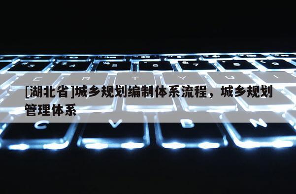 [湖北省]城乡规划编制体系流程，城乡规划管理体系