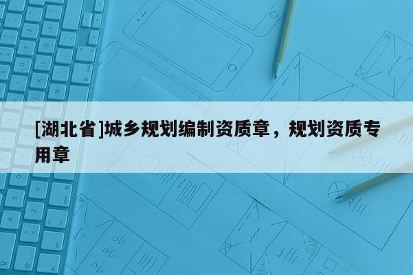 [湖北省]城乡规划编制资质章，规划资质专用章