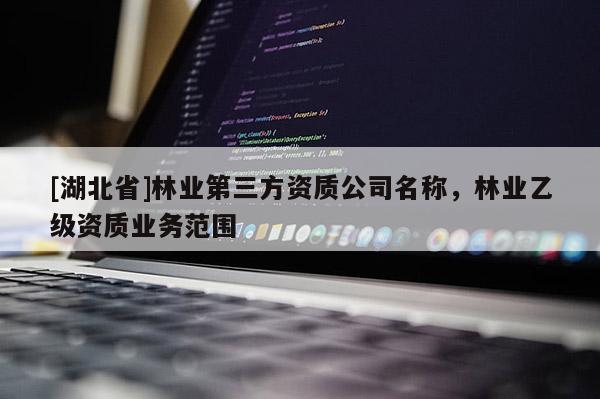 [湖北省]林业第三方资质公司名称，林业乙级资质业务范围