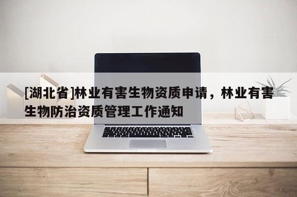 [湖北省]林业有害生物资质申请，林业有害生物防治资质管理工作通知