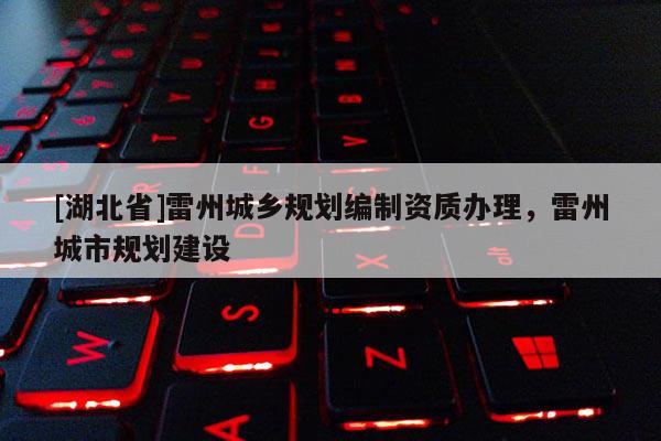 [湖北省]雷州城乡规划编制资质办理，雷州城市规划建设