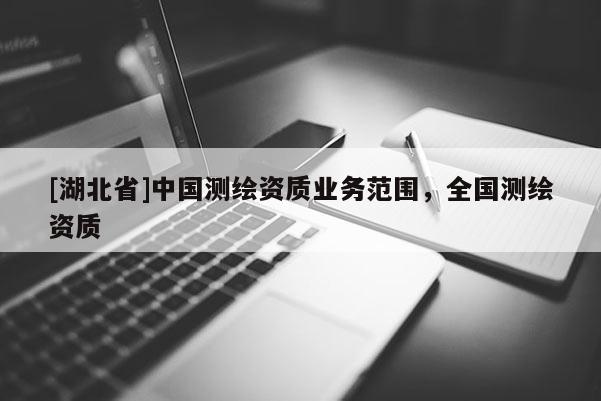 [湖北省]中国测绘资质业务范围，全国测绘资质