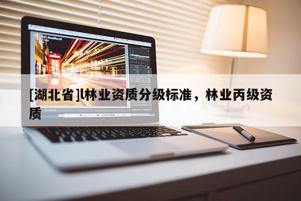 [湖北省]l林业资质分级标准，林业丙级资质