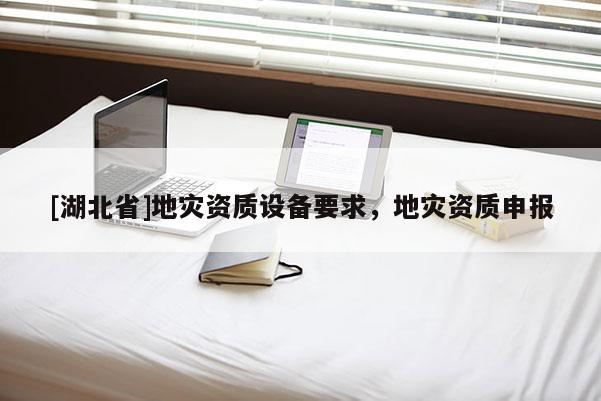 [湖北省]地灾资质设备要求，地灾资质申报