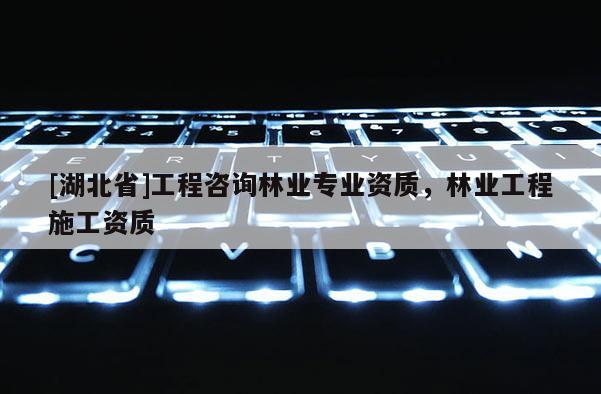 [湖北省]工程咨询林业专业资质，林业工程施工资质