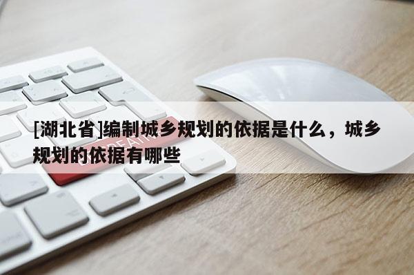 [湖北省]编制城乡规划的依据是什么，城乡规划的依据有哪些