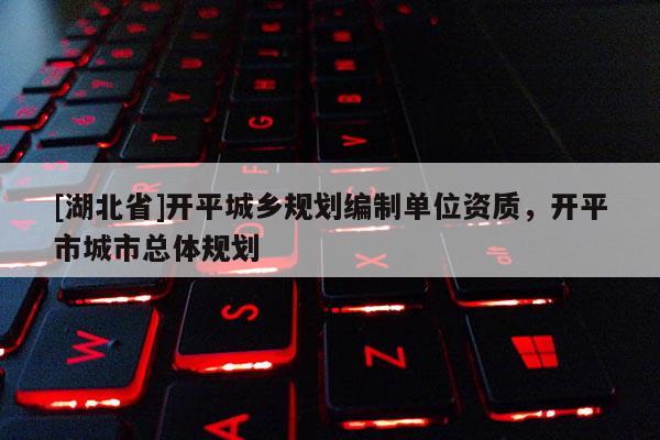 [湖北省]开平城乡规划编制单位资质，开平市城市总体规划