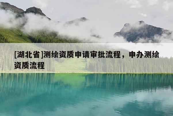 [湖北省]测绘资质申请审批流程，申办测绘资质流程