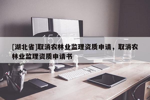 [湖北省]取消农林业监理资质申请，取消农林业监理资质申请书