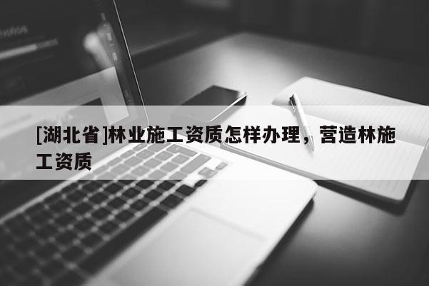 [湖北省]林业施工资质怎样办理，营造林施工资质