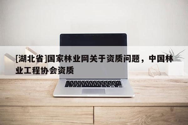 [湖北省]国家林业网关于资质问题，中国林业工程协会资质