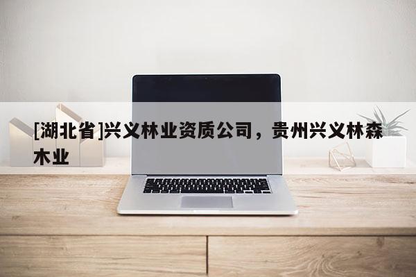 [湖北省]兴义林业资质公司，贵州兴义林森木业