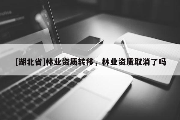 [湖北省]林业资质转移，林业资质取消了吗