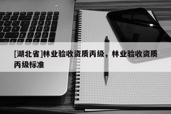 [湖北省]林业验收资质丙级，林业验收资质丙级标准