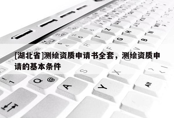 [湖北省]测绘资质申请书全套，测绘资质申请的基本条件