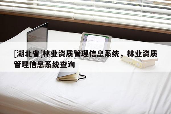 [湖北省]林业资质管理信息系统，林业资质管理信息系统查询