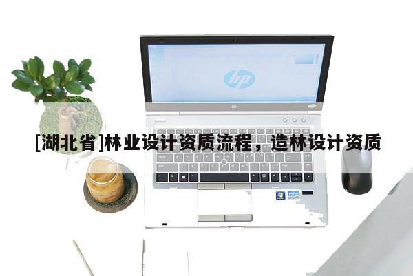 [湖北省]林业设计资质流程，造林设计资质