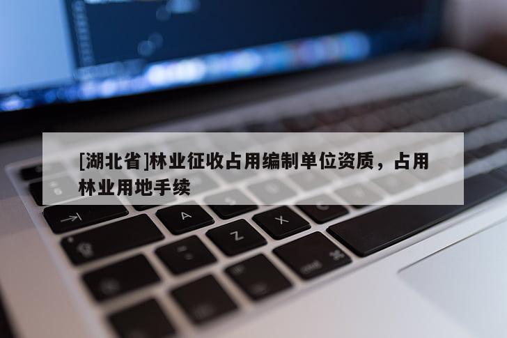 [湖北省]林业征收占用编制单位资质，占用林业用地手续