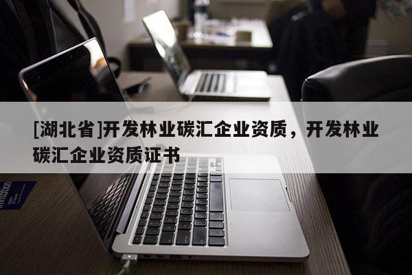 [湖北省]开发林业碳汇企业资质，开发林业碳汇企业资质证书