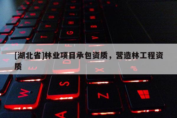 [湖北省]林业项目承包资质，营造林工程资质