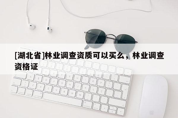 [湖北省]林业调查资质可以买么，林业调查资格证