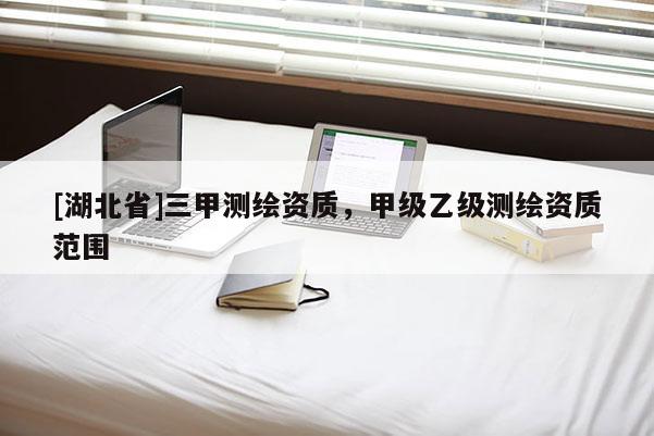[湖北省]三甲测绘资质，甲级乙级测绘资质范围