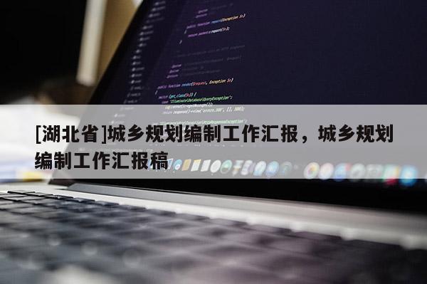 [湖北省]城乡规划编制工作汇报，城乡规划编制工作汇报稿