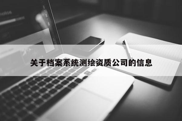 关于档案系统测绘资质公司的信息