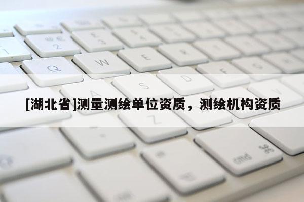 [湖北省]测量测绘单位资质，测绘机构资质