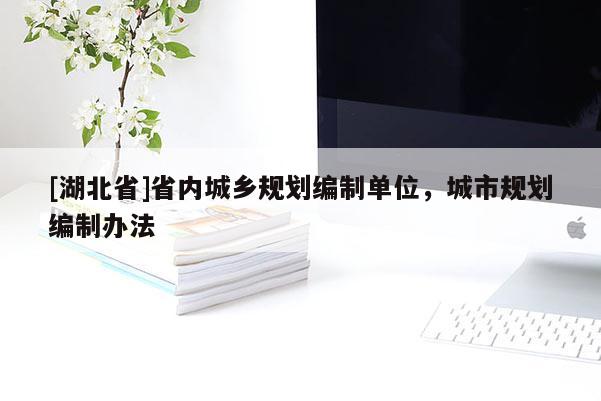 [湖北省]省内城乡规划编制单位，城市规划编制办法