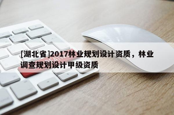 [湖北省]2017林业规划设计资质，林业调查规划设计甲级资质