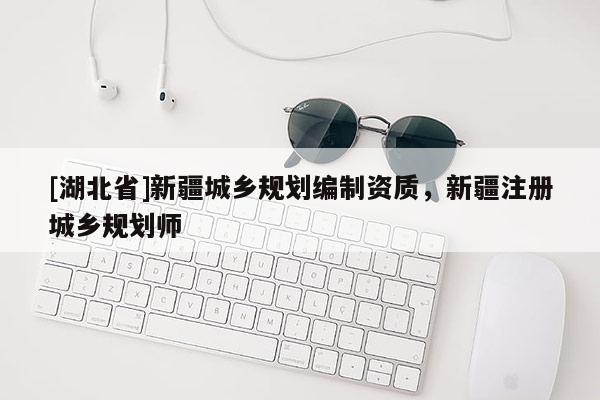 [湖北省]新疆城乡规划编制资质，新疆注册城乡规划师