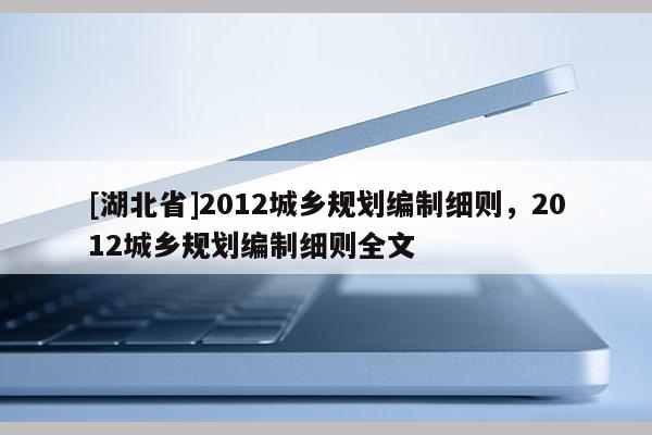 [湖北省]2012城乡规划编制细则，2012城乡规划编制细则全文