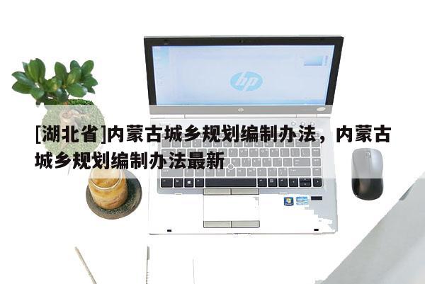 [湖北省]内蒙古城乡规划编制办法，内蒙古城乡规划编制办法最新