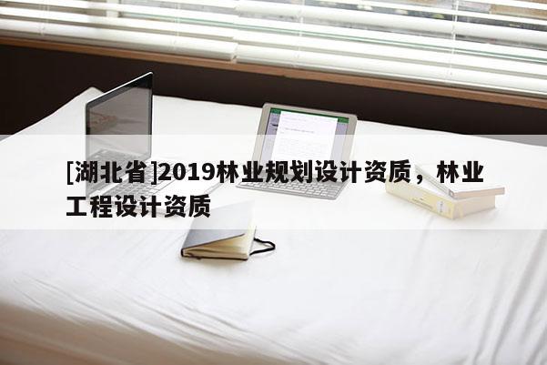 [湖北省]2019林业规划设计资质，林业工程设计资质