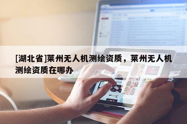 [湖北省]莱州无人机测绘资质，莱州无人机测绘资质在哪办