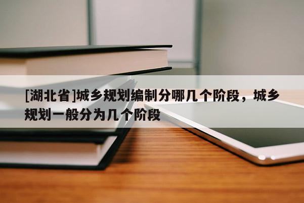 [湖北省]城乡规划编制分哪几个阶段，城乡规划一般分为几个阶段