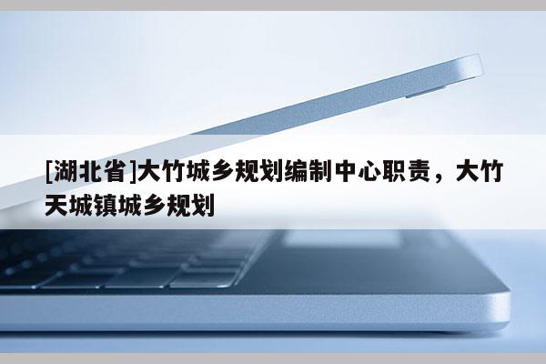 [湖北省]大竹城乡规划编制中心职责，大竹天城镇城乡规划