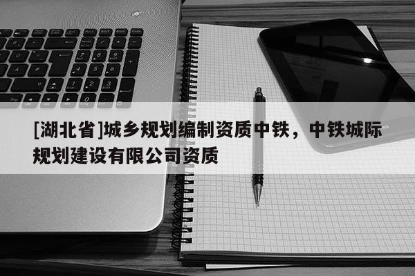 [湖北省]城乡规划编制资质中铁，中铁城际规划建设有限公司资质