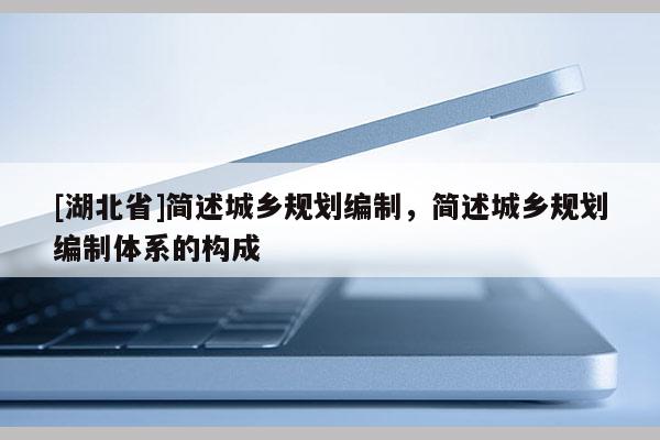 [湖北省]简述城乡规划编制，简述城乡规划编制体系的构成