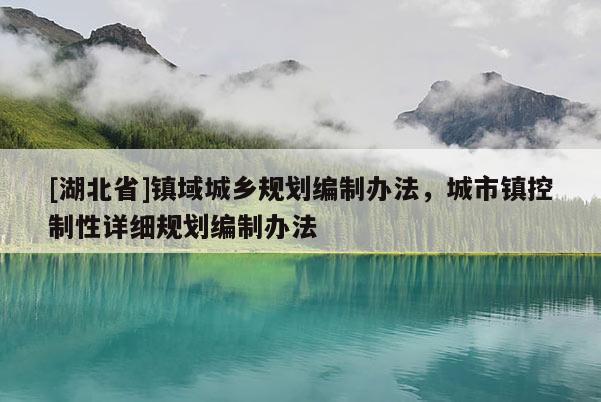 [湖北省]镇域城乡规划编制办法，城市镇控制性详细规划编制办法