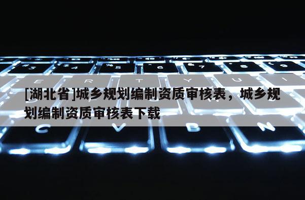 [湖北省]城乡规划编制资质审核表，城乡规划编制资质审核表下载
