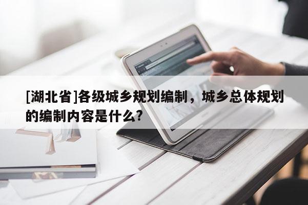 [湖北省]各级城乡规划编制，城乡总体规划的编制内容是什么?