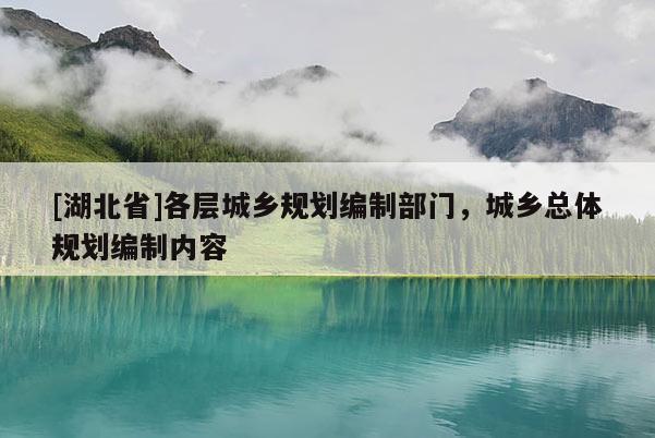 [湖北省]各层城乡规划编制部门，城乡总体规划编制内容