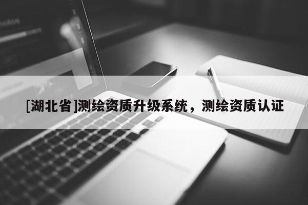 [湖北省]测绘资质升级系统，测绘资质认证