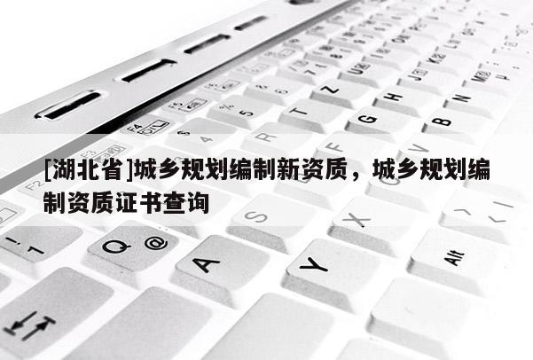 [湖北省]城乡规划编制新资质，城乡规划编制资质证书查询