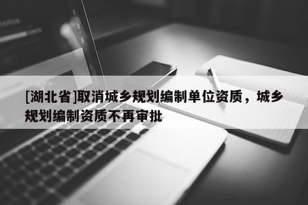 [湖北省]取消城乡规划编制单位资质，城乡规划编制资质不再审批