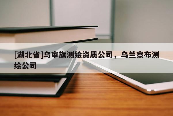 [湖北省]乌审旗测绘资质公司，乌兰察布测绘公司