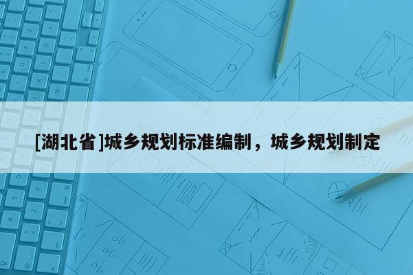 [湖北省]城乡规划标准编制，城乡规划制定
