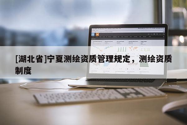 [湖北省]宁夏测绘资质管理规定，测绘资质制度